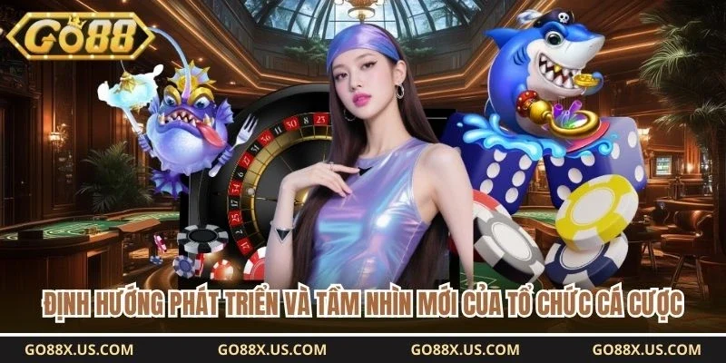 Định hướng phát triển và tầm nhìn mới của tổ chức cá cược 