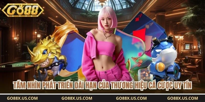 Tầm nhìn phát triển dài hạn của thương hiệu cá cược uy tín 