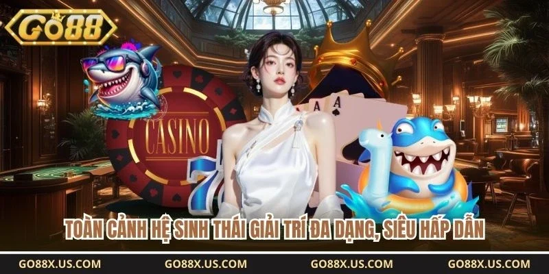 Toàn cảnh hệ sinh thái giải trí đa dạng, siêu hấp dẫn